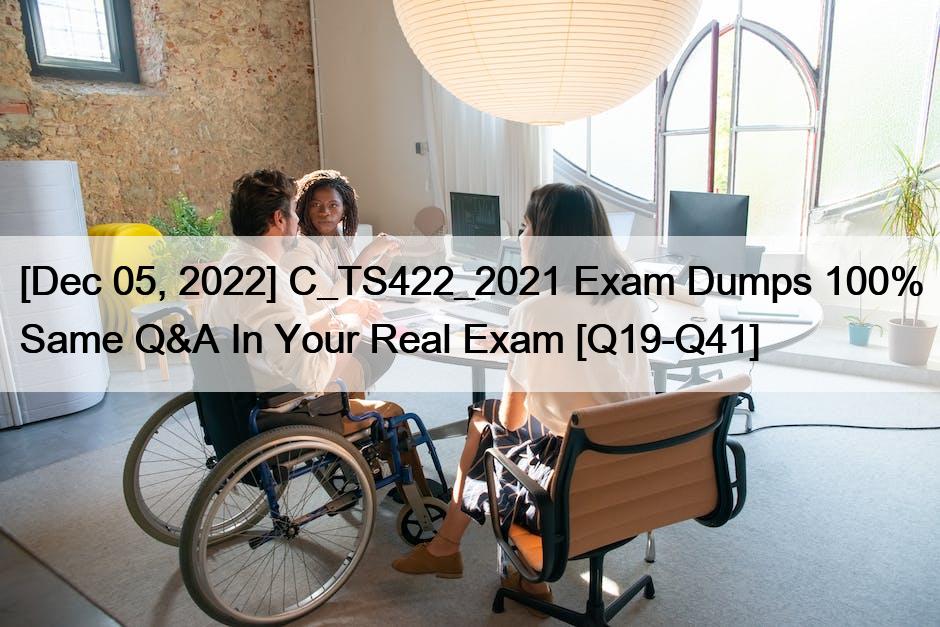 [Dec 05, 2022] C_TS422_2021 Exam Dumps 100% Same Q&A In Your Real Exam [Q19-Q41]