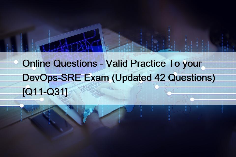 Online Questions – Valid Practice To your DevOps-SRE Exam (Updated 42 Questions) [Q11-Q31]
