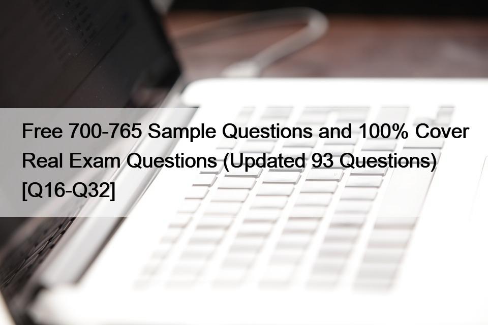 Free 700-765 Sample Questions and 100% Cover Real Exam Questions (Updated 93 Questions) [Q16-Q32]