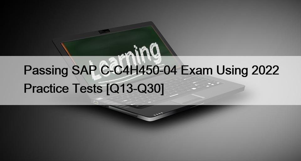 Passing SAP C-C4H450-04 Exam Using 2022 Practice Tests [Q13-Q30]
