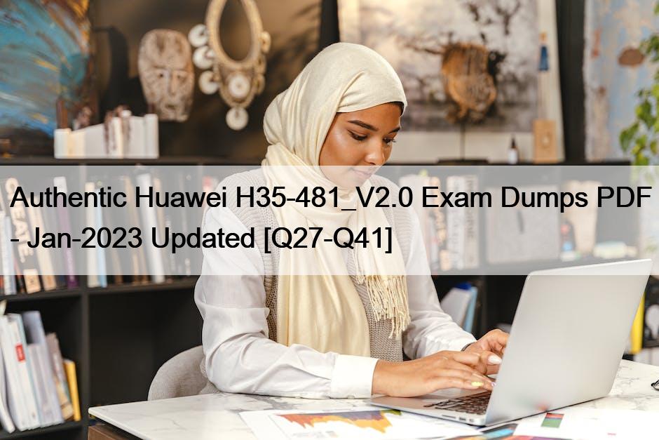Authentic Huawei H35-481_V2.0 Exam Dumps PDF – Jan-2023 Updated [Q27-Q41]
