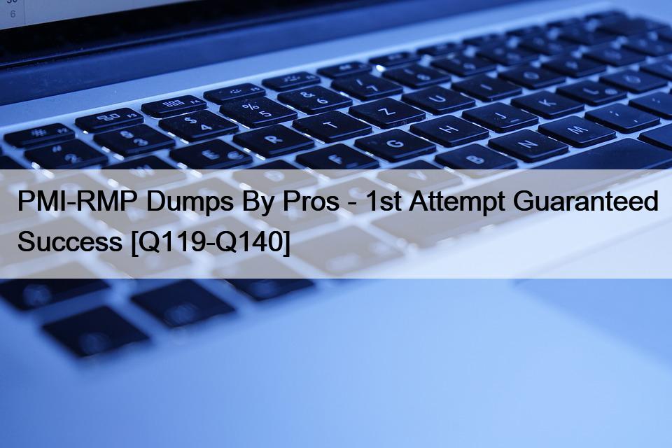 PMI-RMP Dumps By Pros – 1st Attempt Guaranteed Success [Q119-Q140]
