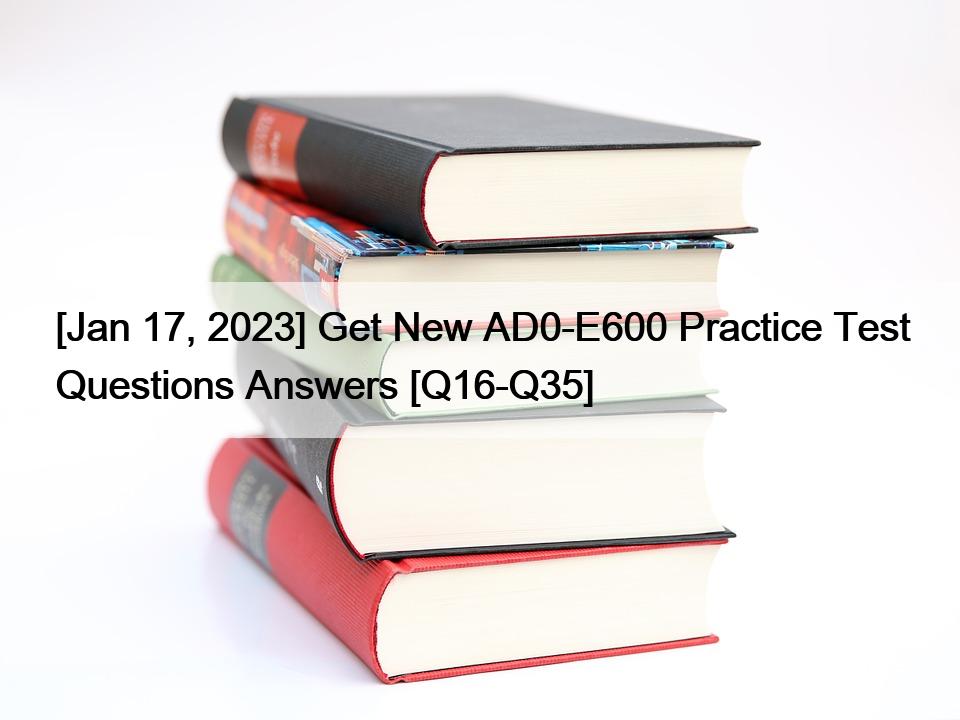 [Jan 17, 2023] Get New AD0-E600 Practice Test Questions Answers [Q16-Q35]