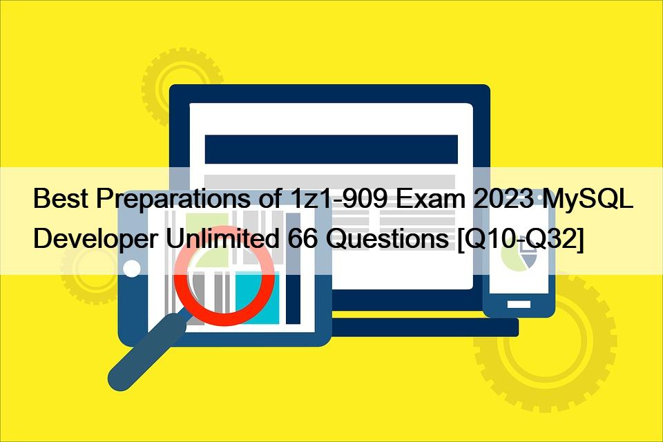 Best Preparations of 1z1-909 Exam 2023 MySQL Developer Unlimited 66 Questions [Q10-Q32]