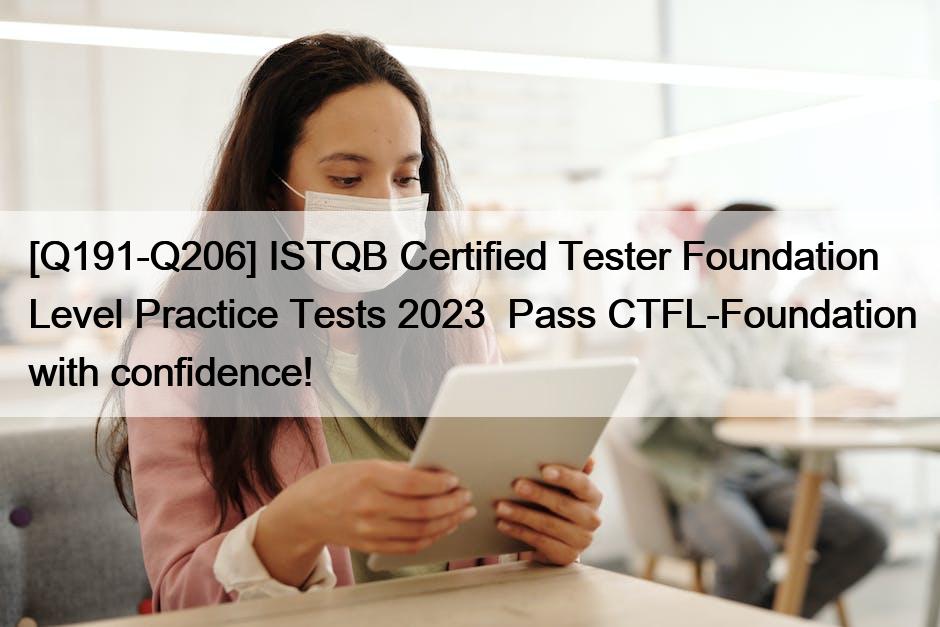 [Q191-Q206] ISTQB Certified Tester Foundation Level Practice Tests 2023  Pass CTFL-Foundation with confidence!