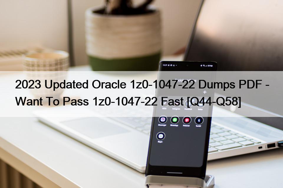 2023 Updated Oracle 1z0-1047-22 Dumps PDF – Want To Pass 1z0-1047-22 Fast [Q44-Q58]