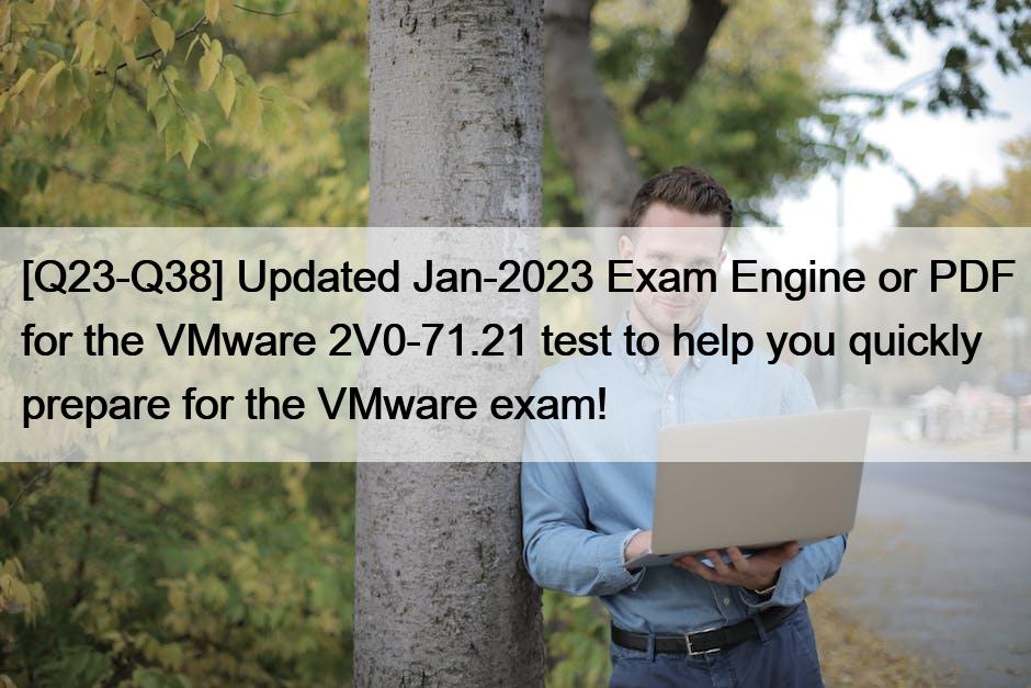 [Q23-Q38] Updated Jan-2023 Exam Engine or PDF for the VMware 2V0-71.21 test to help you quickly prepare for the VMware exam!
