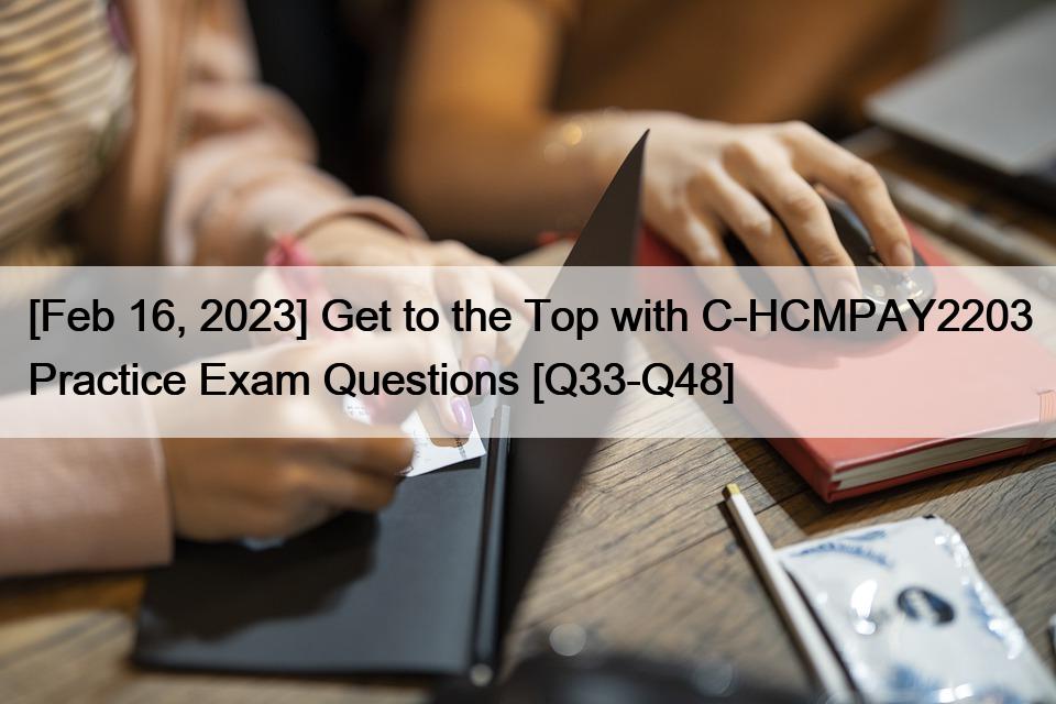 [Feb 16, 2023] Get to the Top with C-HCMPAY2203 Practice Exam Questions [Q33-Q48]