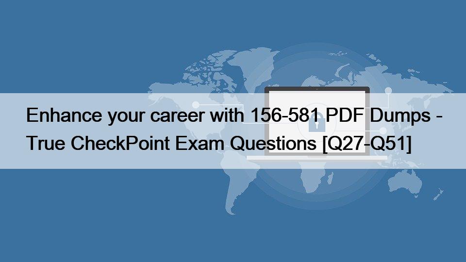 Enhance your career with 156-581 PDF Dumps – True CheckPoint Exam Questions [Q27-Q51]