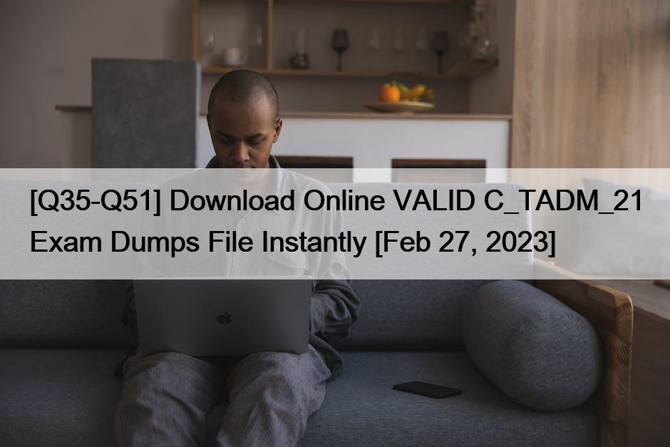 [Q35-Q51] Download Online VALID C_TADM_21 Exam Dumps File Instantly [Feb 27, 2023]