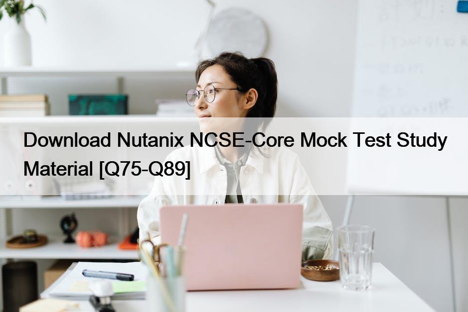 Download Nutanix NCSE-Core Mock Test Study Material [Q75-Q89]