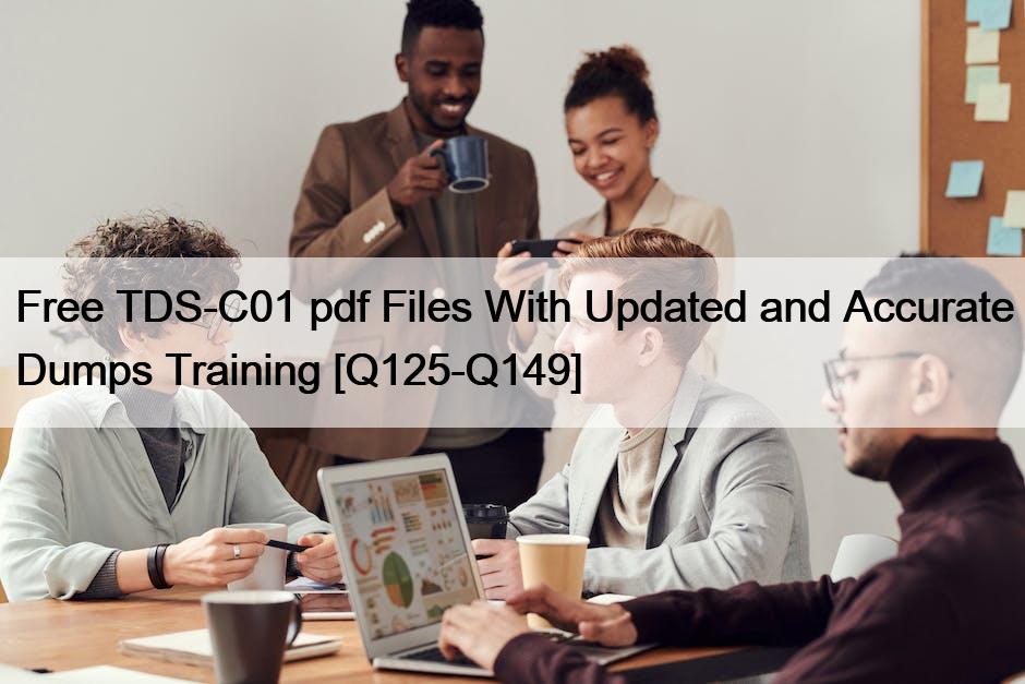 Free TDS-C01 pdf Files With Updated and Accurate Dumps Training [Q125-Q149]