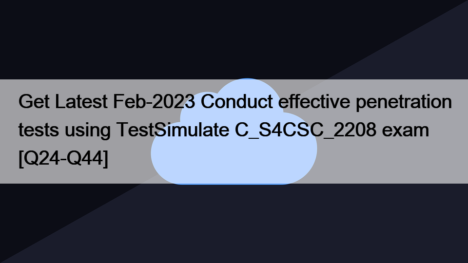 Get Latest Feb-2023 Conduct effective penetration tests using TestSimulate C_S4CSC_2208 exam [Q24-Q44]