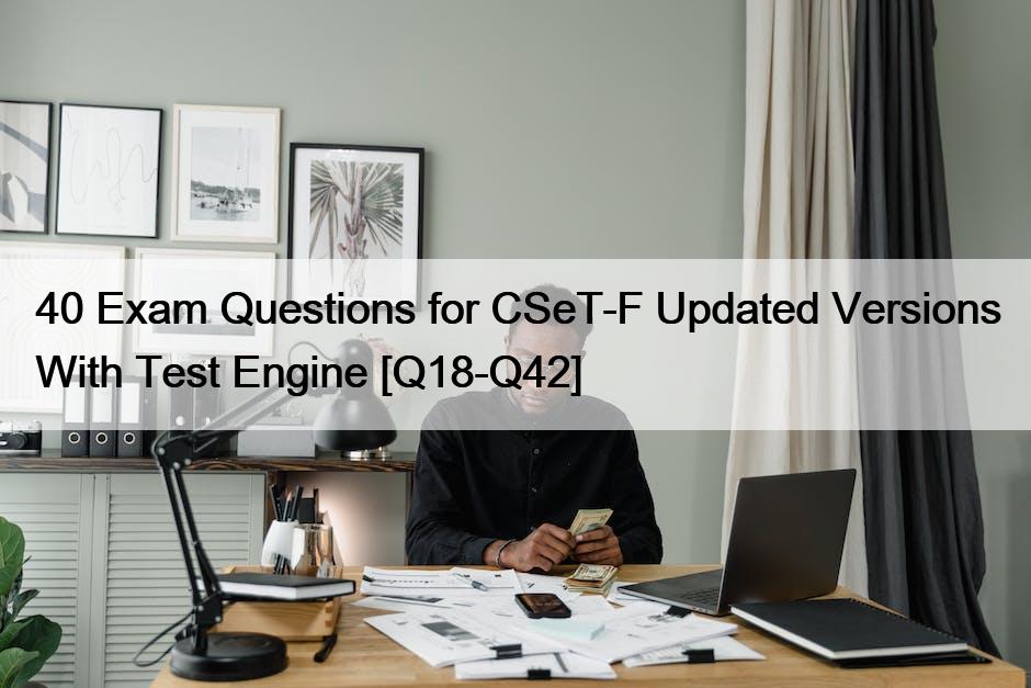 40 Exam Questions for CSeT-F Updated Versions With Test Engine [Q18-Q42]
