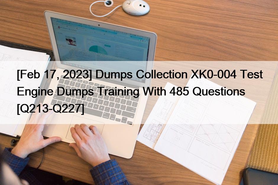 [Feb 17, 2023] Dumps Collection XK0-004 Test Engine Dumps Training With 485 Questions [Q213-Q227]