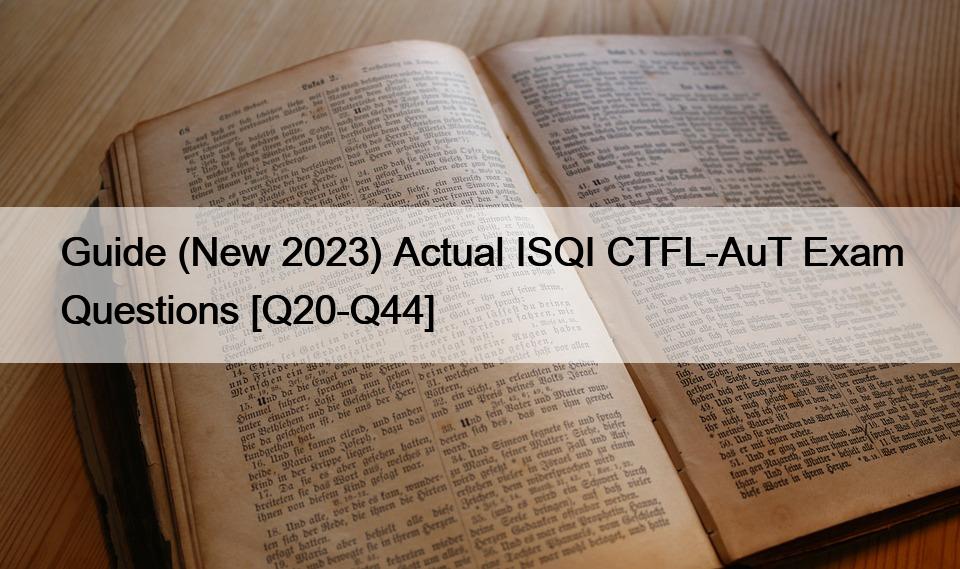 Guide (New 2023) Actual ISQI CTFL-AuT Exam Questions [Q20-Q44]