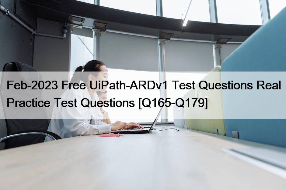 Feb-2023 Free UiPath-ARDv1 Test Questions Real Practice Test Questions [Q165-Q179]