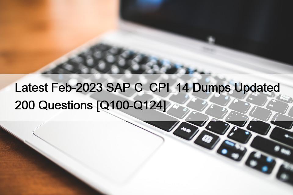 Latest Feb-2023 SAP C_CPI_14 Dumps Updated 200 Questions [Q100-Q124]