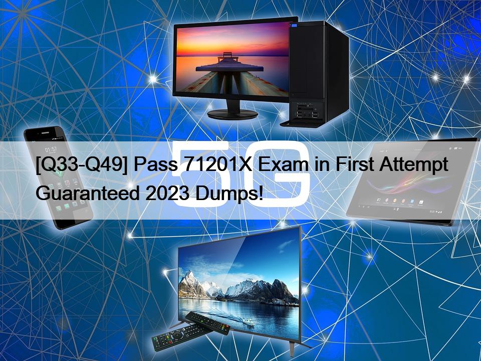 [Q33-Q49] Pass 71201X Exam in First Attempt Guaranteed 2023 Dumps!