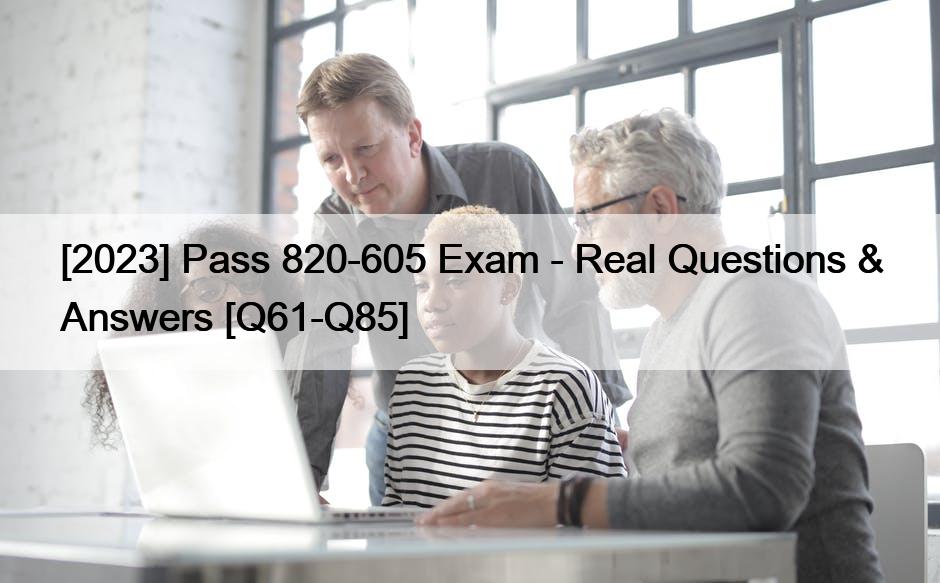 [2023] Pass 820-605 Exam – Real Questions & Answers [Q61-Q85]