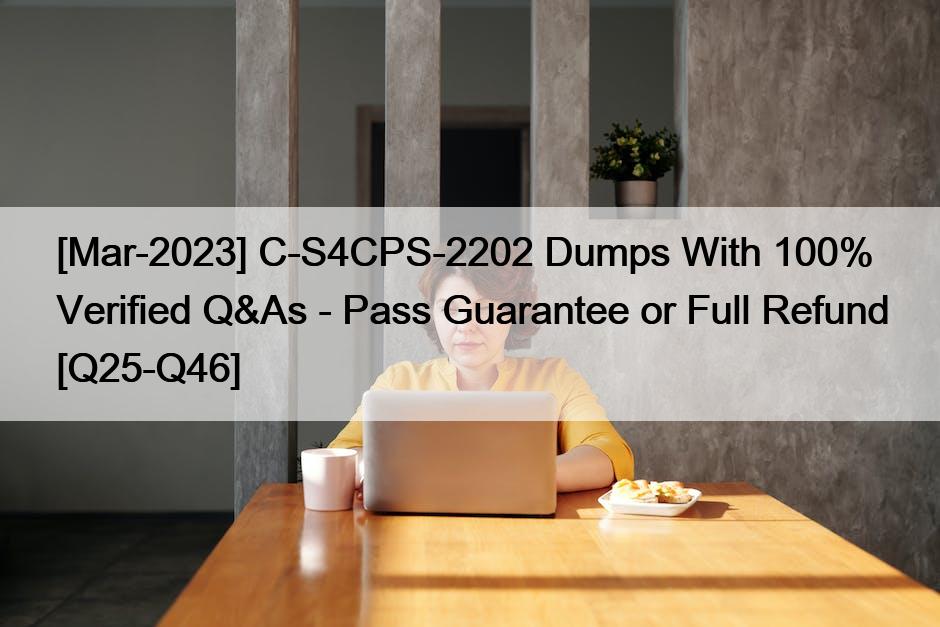 [Mar-2023] C-S4CPS-2202 Dumps With 100% Verified Q&As – Pass Guarantee or Full Refund [Q25-Q46]