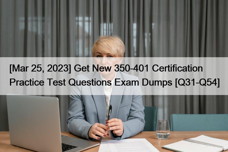 [Mar 25, 2023] Get New 350-401 Certification Practice Test Questions Exam Dumps [Q31-Q54]