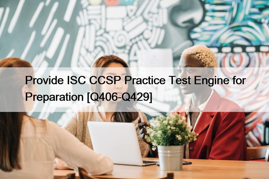 Provide ISC CCSP Practice Test Engine for Preparation [Q406-Q429]