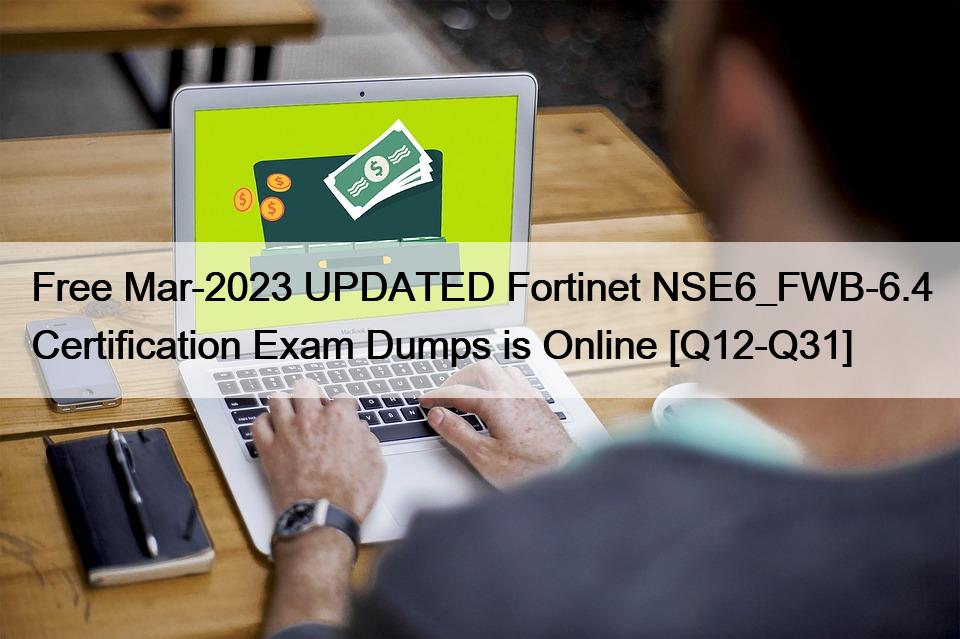 Free Mar-2023 UPDATED Fortinet NSE6_FWB-6.4 Certification Exam Dumps is Online [Q12-Q31]
