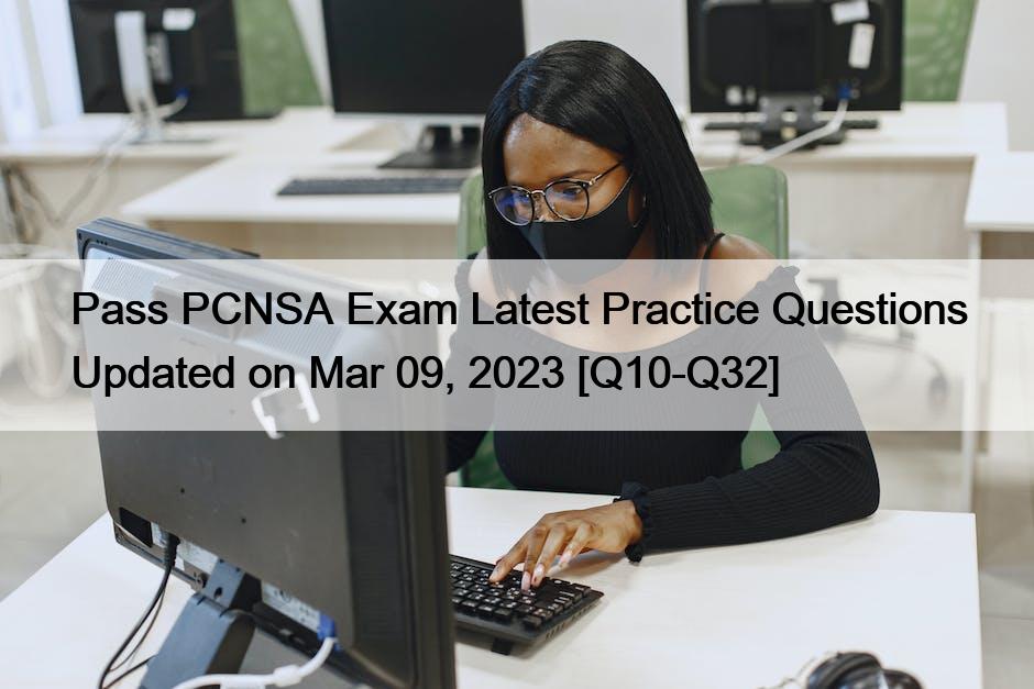 Pass PCNSA Exam Latest Practice Questions Updated on Mar 09, 2023 [Q10-Q32]