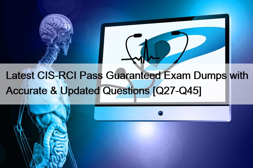Latest CIS-RCI Pass Guaranteed Exam Dumps with Accurate & Updated Questions [Q27-Q45]