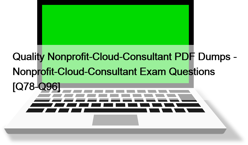 Quality Nonprofit-Cloud-Consultant PDF Dumps – Nonprofit-Cloud-Consultant Exam Questions [Q78-Q96]