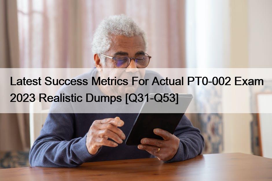 Latest Success Metrics For Actual PT0-002 Exam 2023 Realistic Dumps [Q31-Q53]