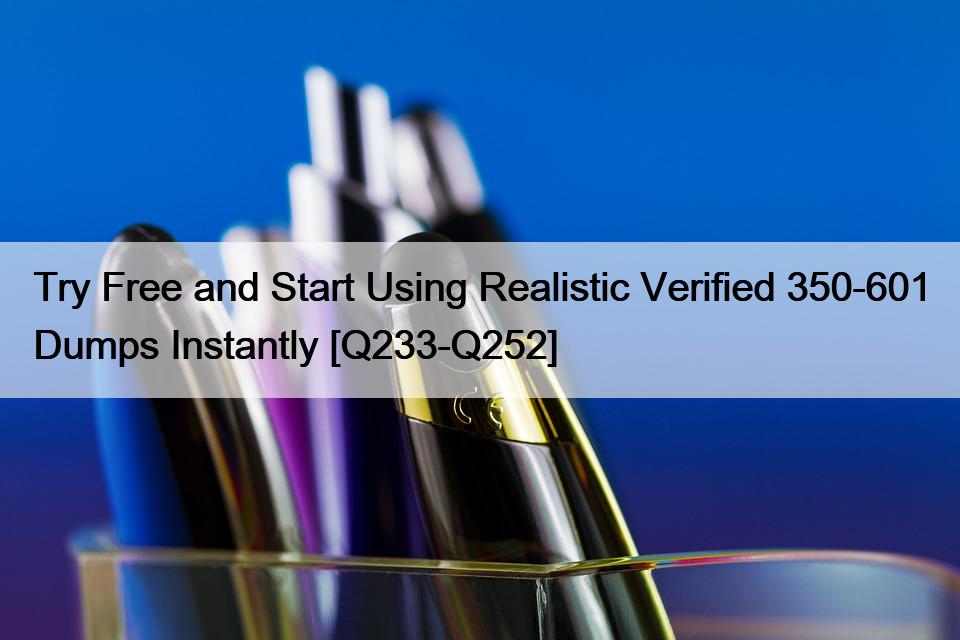 Try Free and Start Using Realistic Verified 350-601 Dumps Instantly [Q233-Q252]
