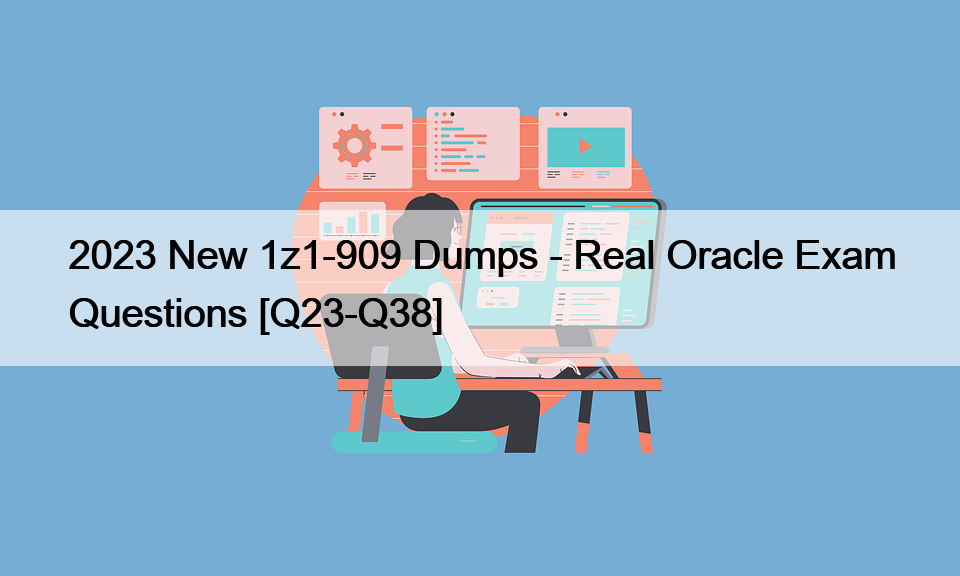 2023 New 1z1-909 Dumps – Real Oracle Exam Questions [Q23-Q38]