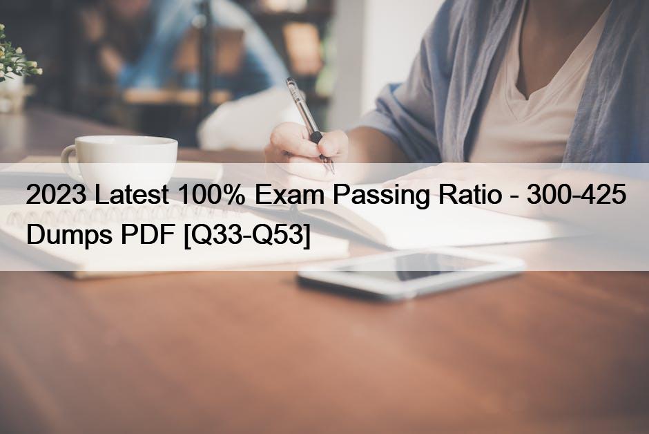 2023 Latest 100% Exam Passing Ratio – 300-425 Dumps PDF [Q33-Q53]