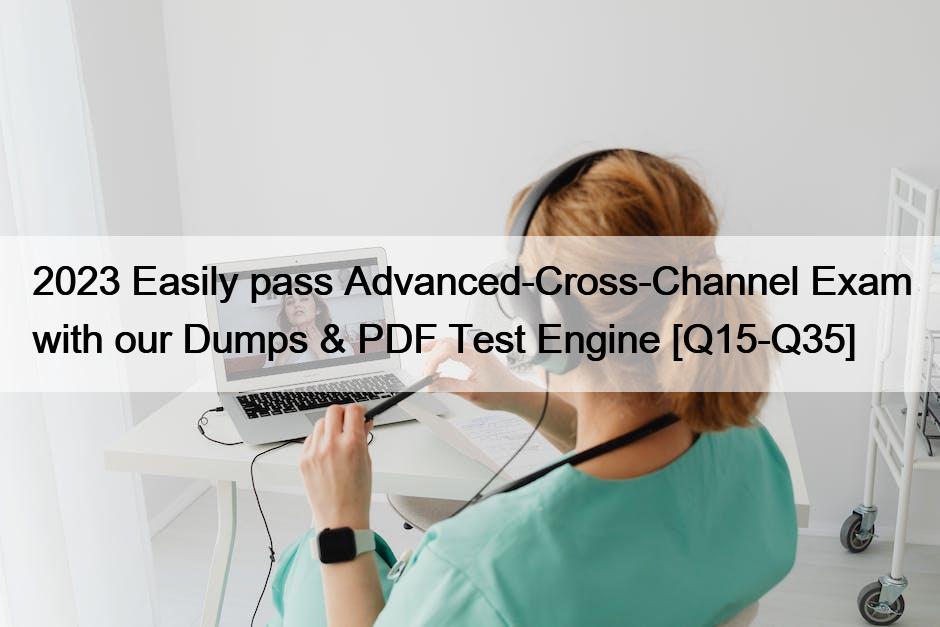 2023 Easily pass Advanced-Cross-Channel Exam with our Dumps & PDF Test Engine [Q15-Q35]