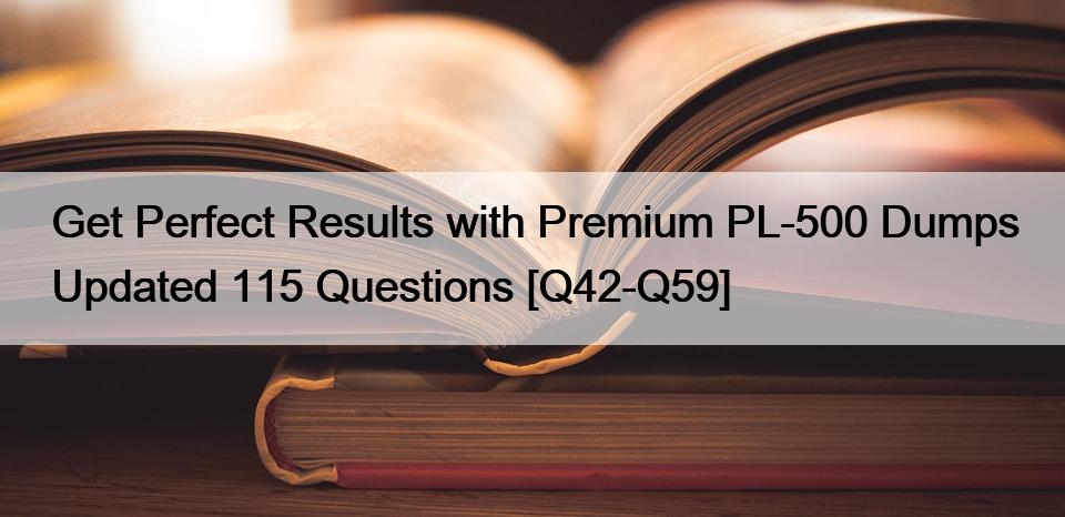 Get Perfect Results with Premium PL-500 Dumps Updated 115 Questions [Q42-Q59]