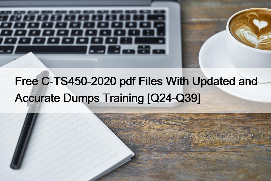 Free C-TS450-2020 pdf Files With Updated and Accurate Dumps Training [Q24-Q39]