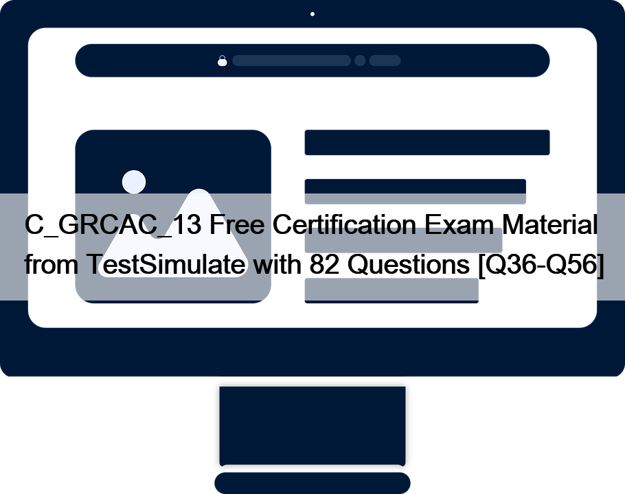C_GRCAC_13 Free Certification Exam Material from TestSimulate with 82 Questions [Q36-Q56]