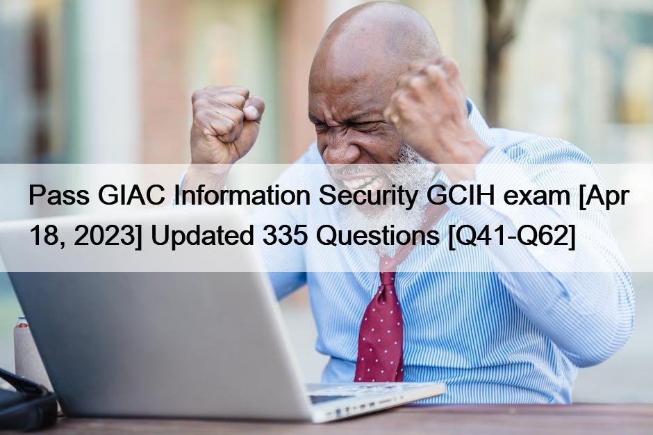Pass GIAC Information Security GCIH exam [Apr 18, 2023] Updated 335 Questions [Q41-Q62]