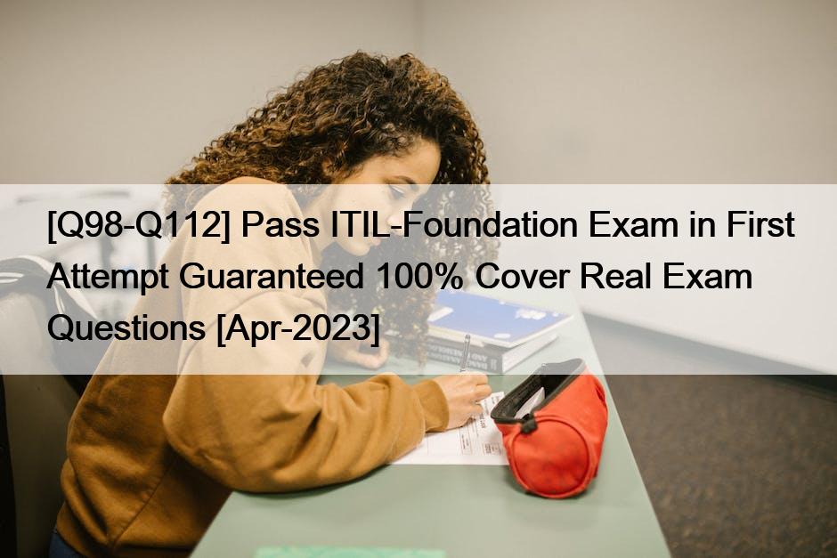[Q98-Q112] Pass ITIL-Foundation Exam in First Attempt Guaranteed 100% Cover Real Exam Questions [Apr-2023]