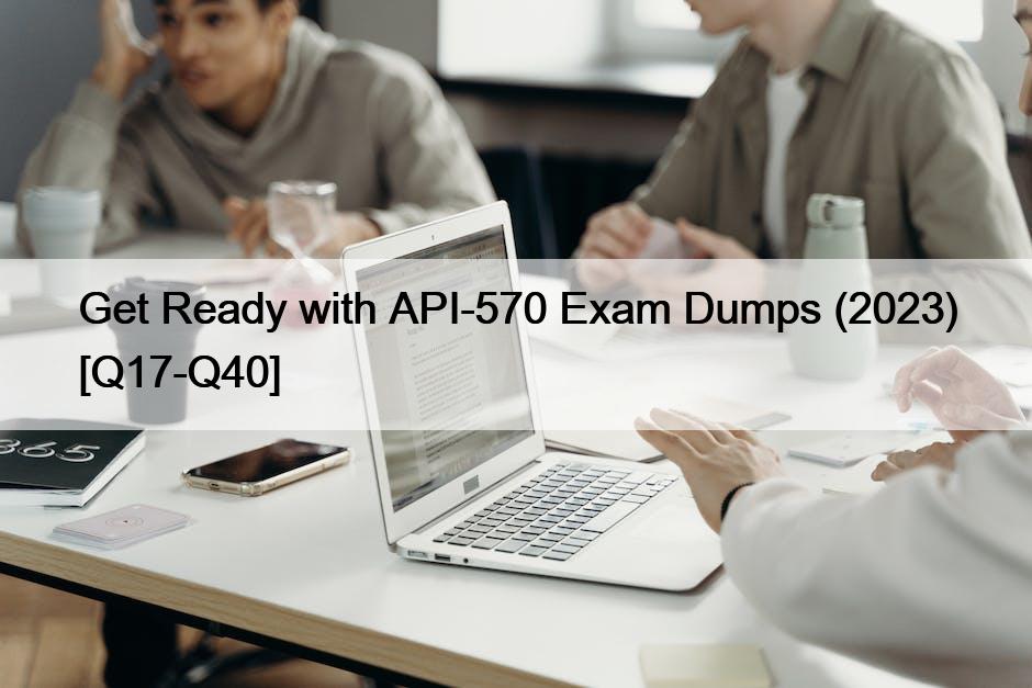 Get Ready with API-570 Exam Dumps (2023) [Q17-Q40]