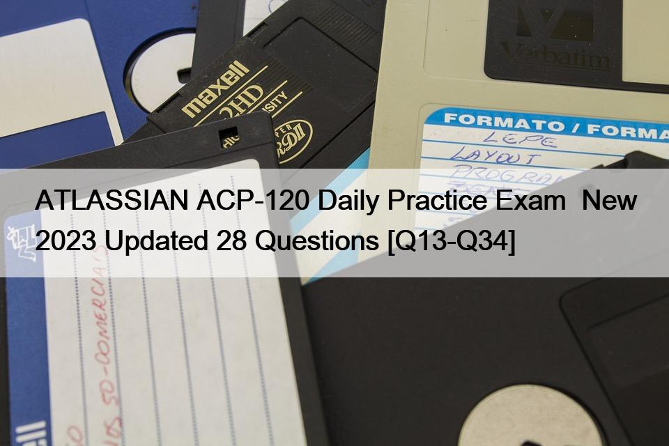 ATLASSIAN ACP-120 Daily Practice Exam  New 2023 Updated 28 Questions [Q13-Q34]