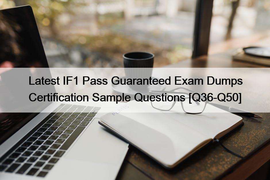Latest IF1 Pass Guaranteed Exam Dumps Certification Sample Questions [Q36-Q50]