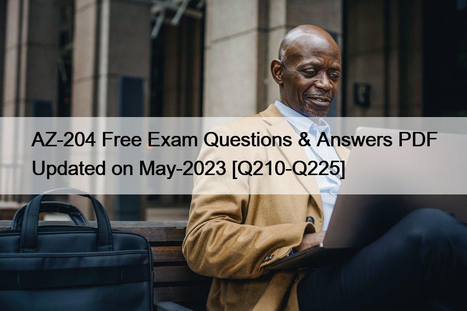 AZ-204 Free Exam Questions & Answers PDF Updated on May-2023 [Q210-Q225]