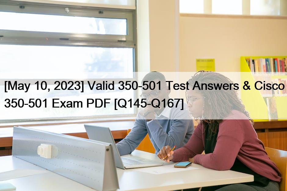 [May 10, 2023] Valid 350-501 Test Answers & Cisco 350-501 Exam PDF [Q145-Q167]