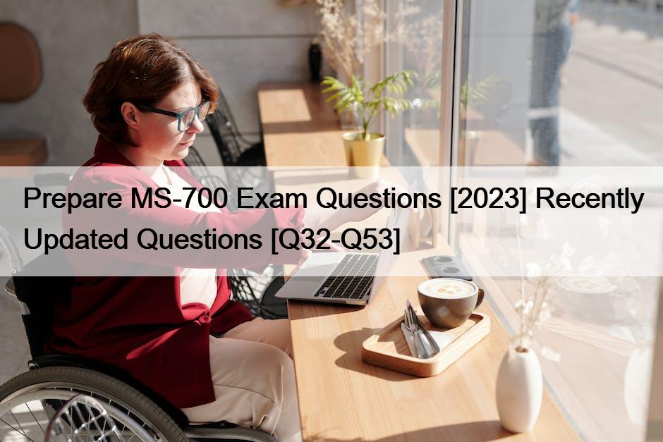 Prepare MS-700 Exam Questions [2023] Recently Updated Questions [Q32-Q53]