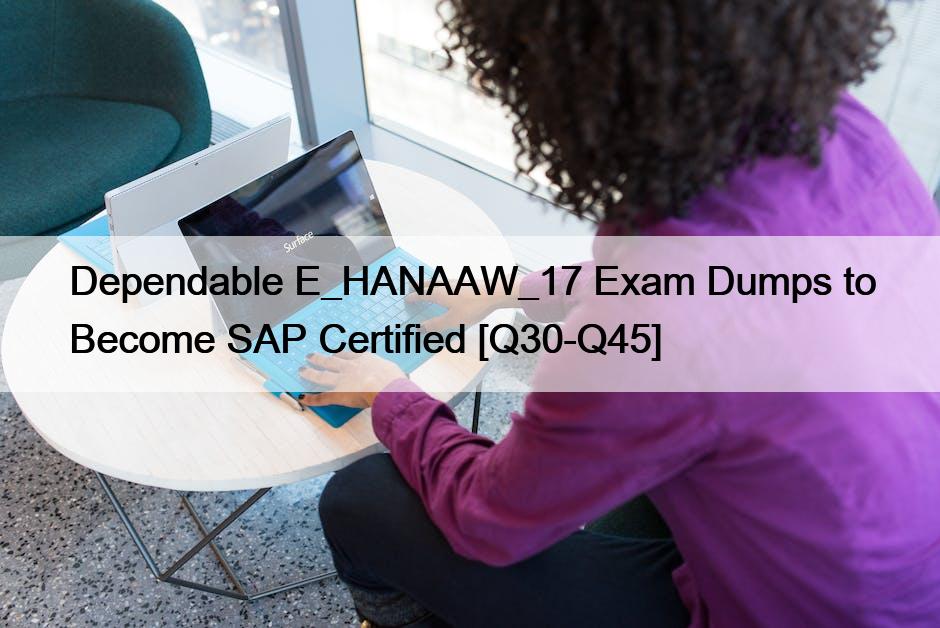 Dependable E_HANAAW_17 Exam Dumps to Become SAP Certified [Q30-Q45]