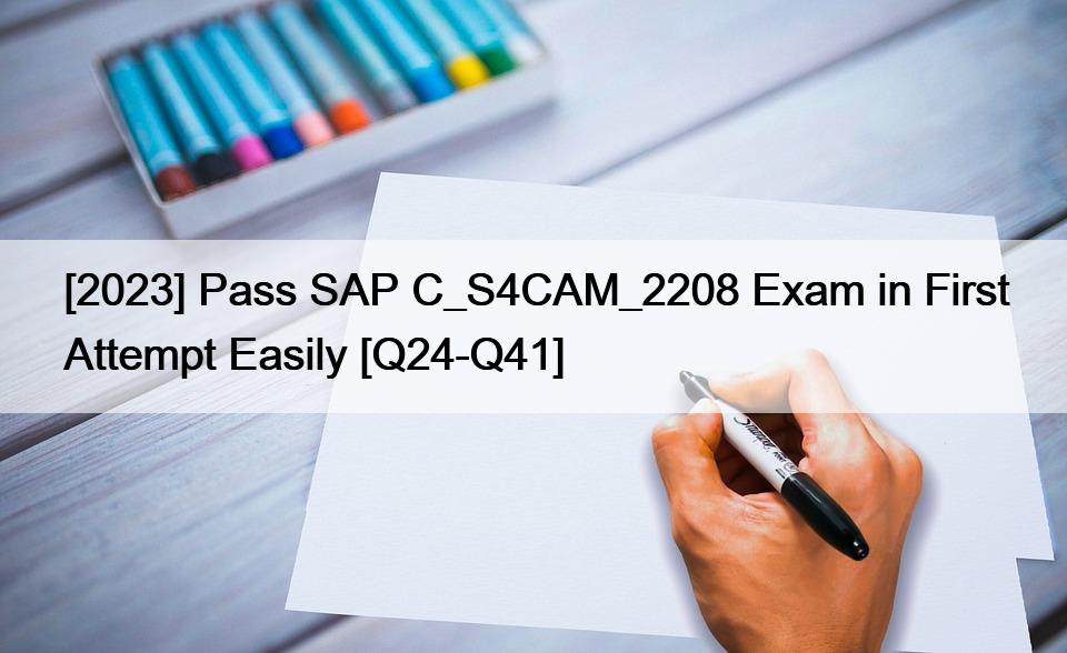 [2023] Pass SAP C_S4CAM_2208 Exam in First Attempt Easily [Q24-Q41]