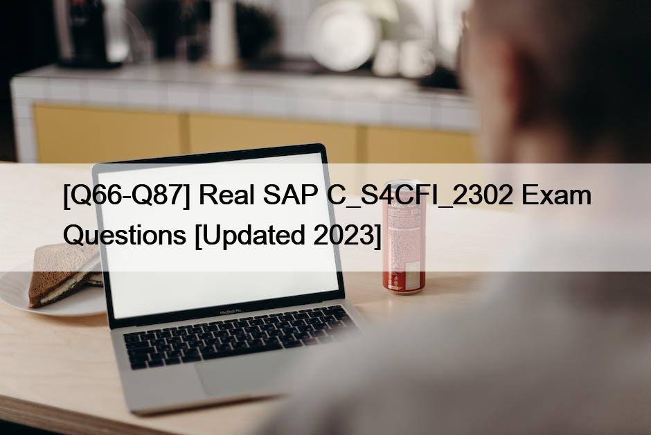 [Q66-Q87] Real SAP C_S4CFI_2302 Exam Questions [Updated 2023]